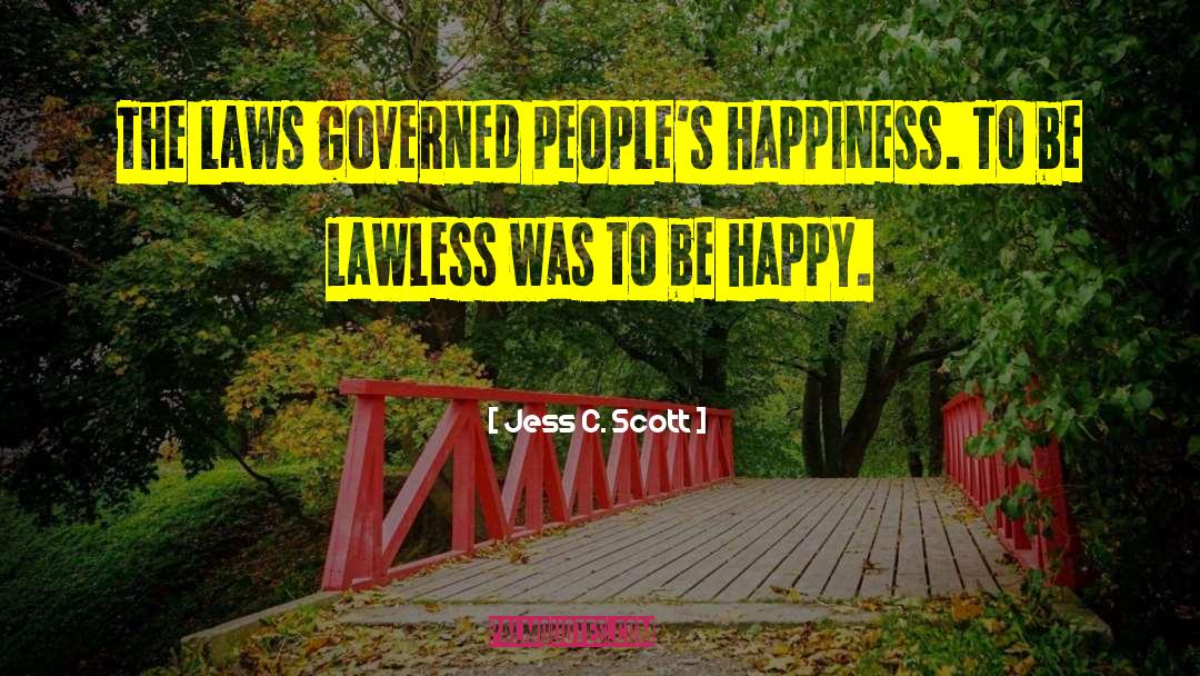 Jess C. Scott Quotes: The laws governed people's happiness.