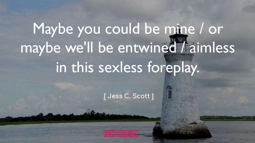 Jess C. Scott Quotes: Maybe you could be mine