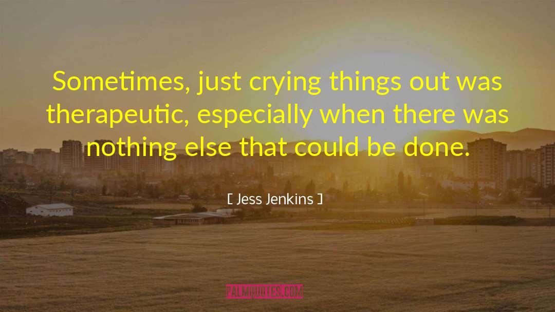 Jess Jenkins Quotes: Sometimes, just crying things out