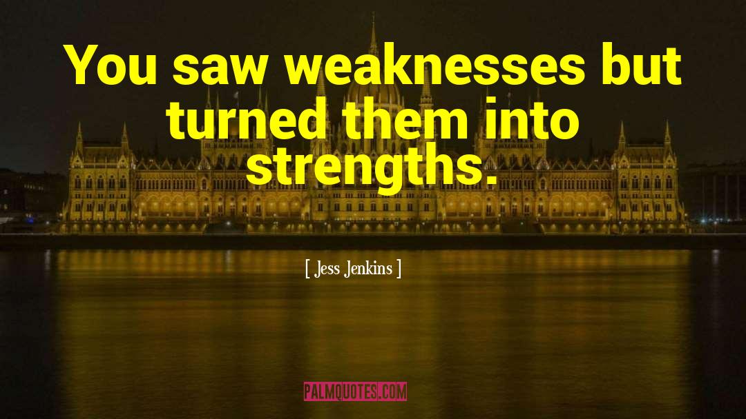 Jess Jenkins Quotes: You saw weaknesses but turned