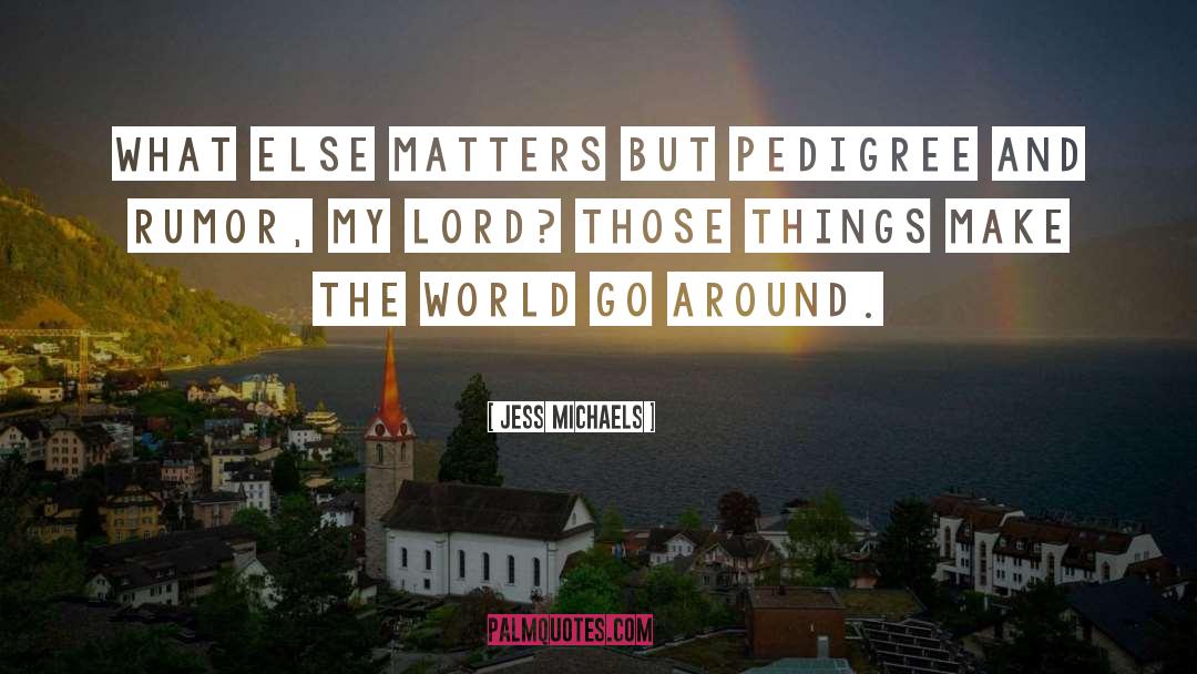 Jess Michaels Quotes: What else matters but pedigree