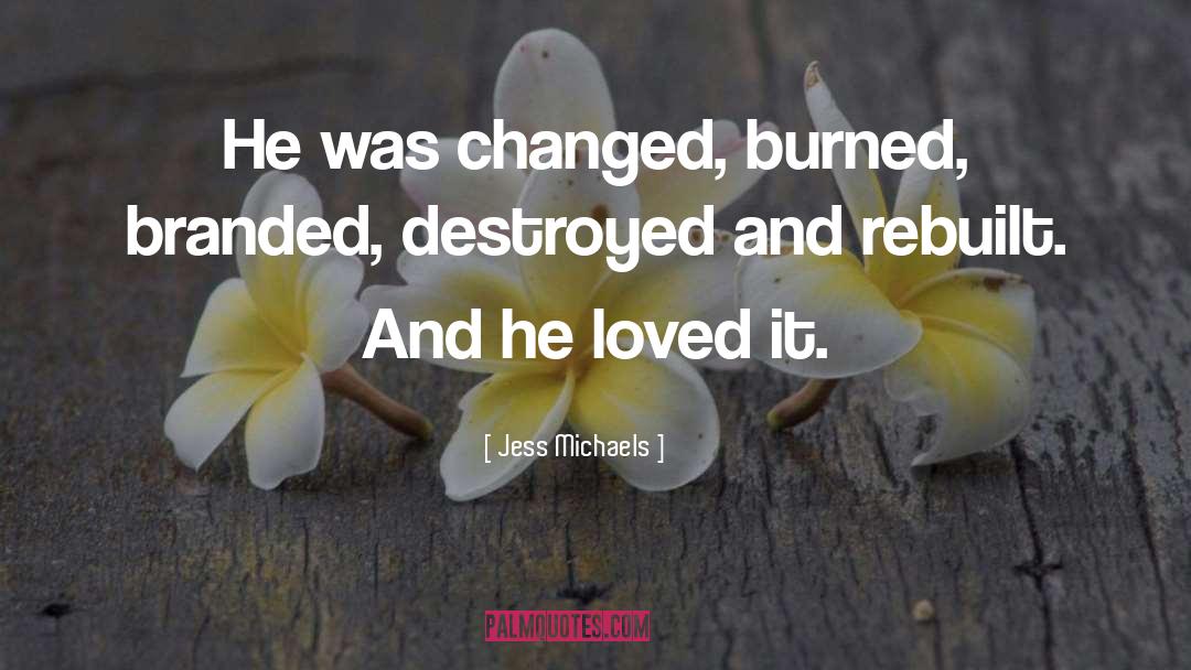 Jess Michaels Quotes: He was changed, burned, branded,