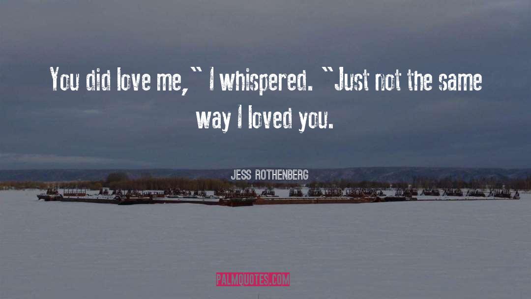 Jess Rothenberg Quotes: You did love me,