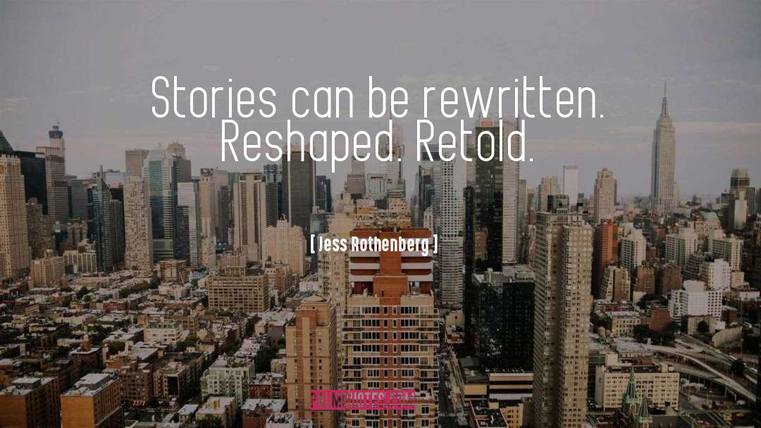 Jess Rothenberg Quotes: Stories can be rewritten. Reshaped.