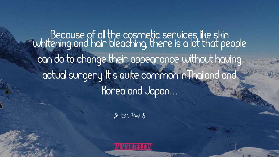 Jess Row Quotes: Because of all the cosmetic