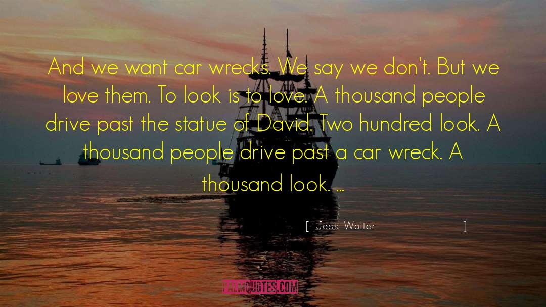 Jess Walter Quotes: And we want car wrecks.