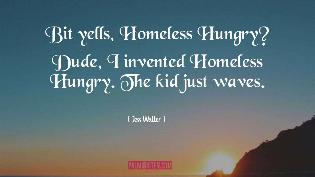 Jess Walter Quotes: Bit yells, Homeless Hungry? Dude,