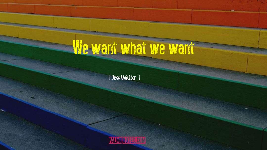 Jess Walter Quotes: We want what we want