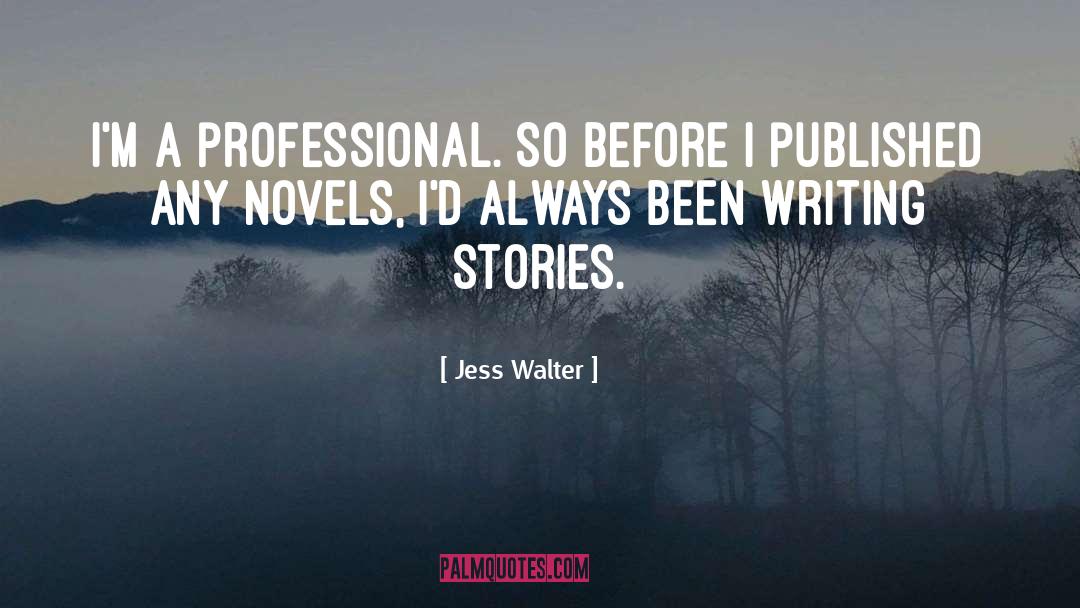 Jess Walter Quotes: I'm a professional. So before