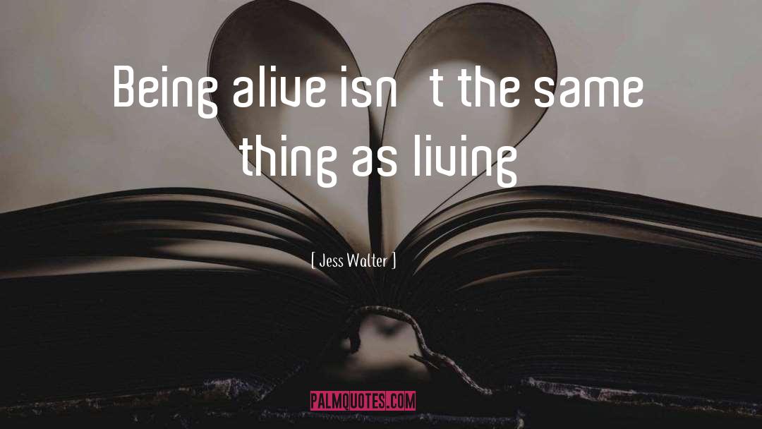 Jess Walter Quotes: Being alive isn't the same