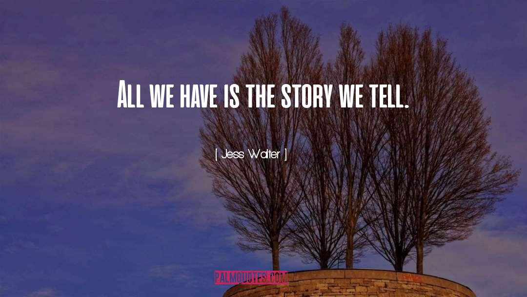 Jess Walter Quotes: All we have is the