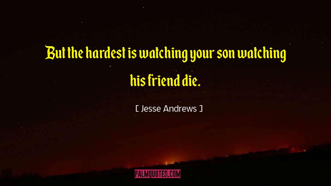 Jesse Andrews Quotes: But the hardest is watching