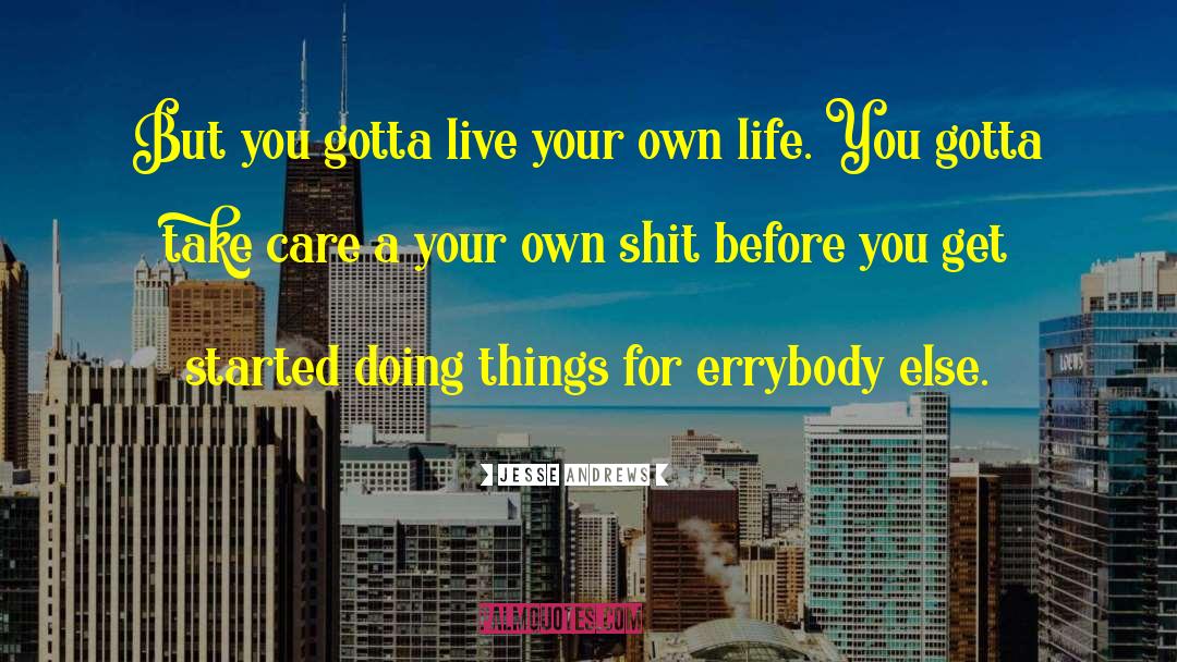 Jesse Andrews Quotes: But you gotta live your