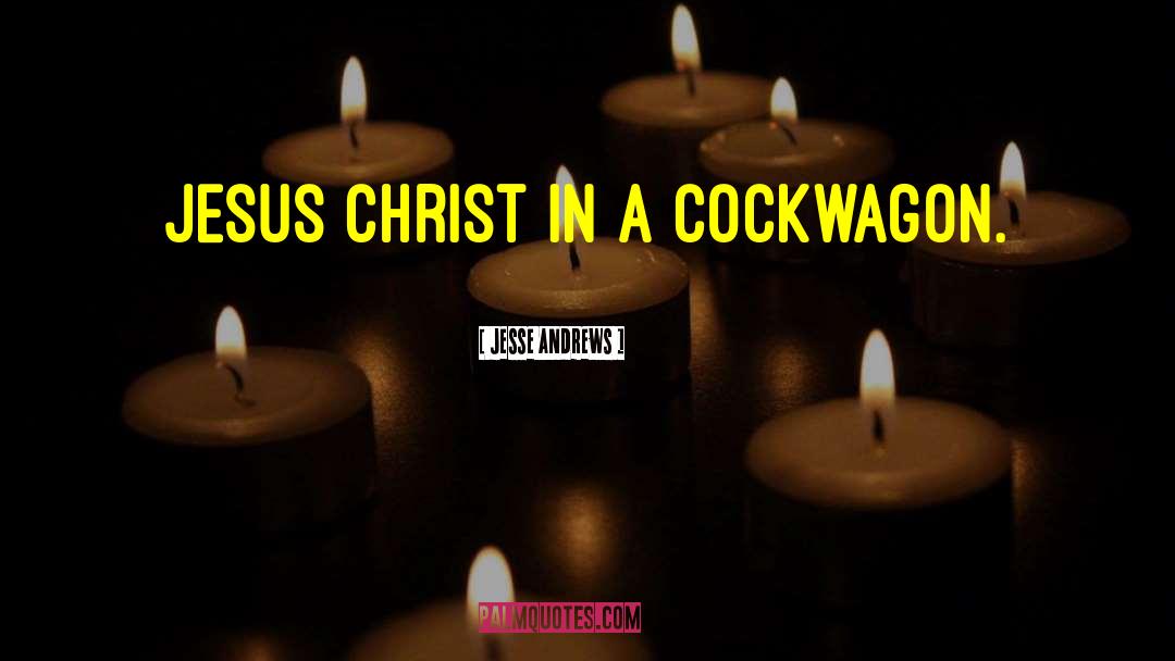 Jesse Andrews Quotes: Jesus Christ in a cockwagon.