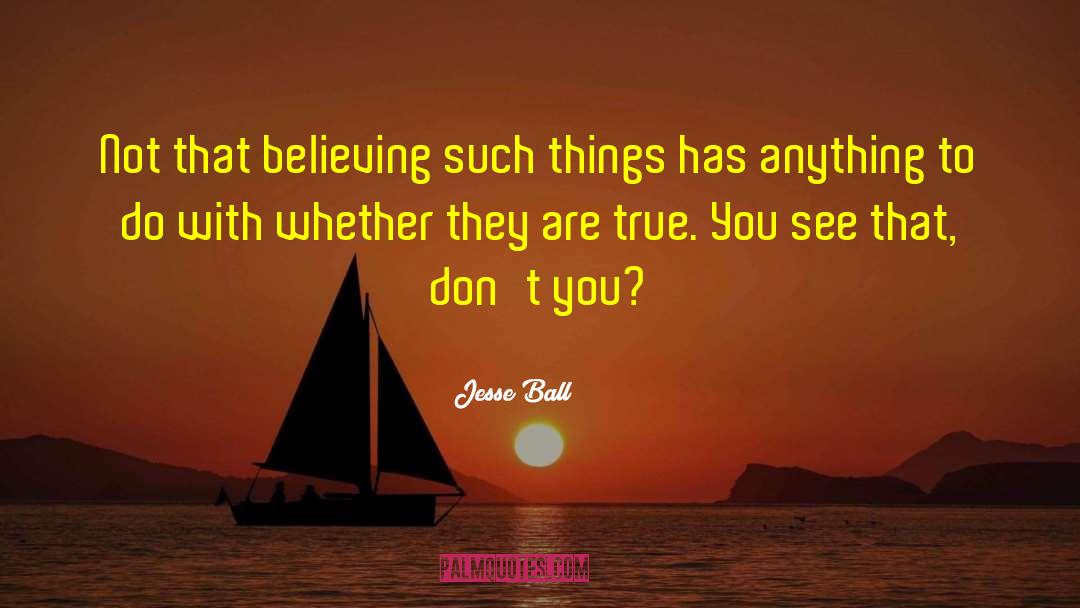 Jesse Ball Quotes: Not that believing such things