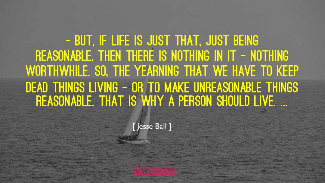 Jesse Ball Quotes: - But, if life is