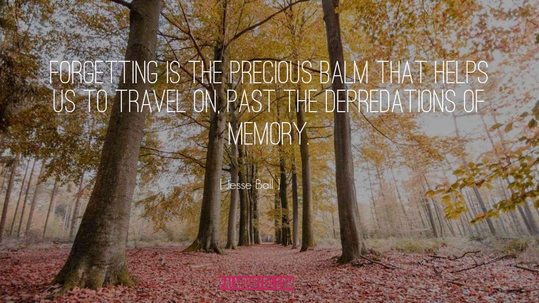 Jesse Ball Quotes: Forgetting is the precious balm