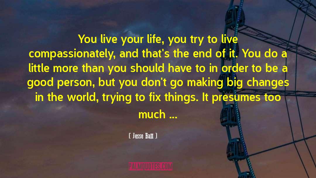 Jesse Ball Quotes: You live your life, you