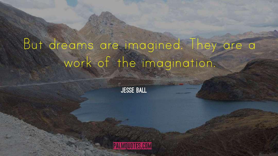 Jesse Ball Quotes: But dreams are imagined. They