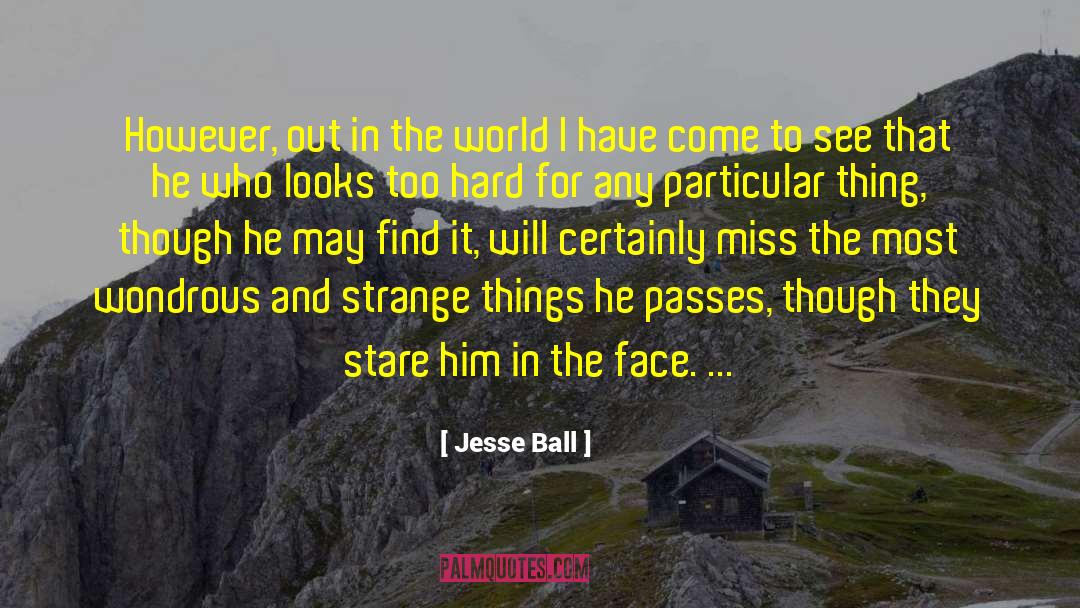 Jesse Ball Quotes: However, out in the world