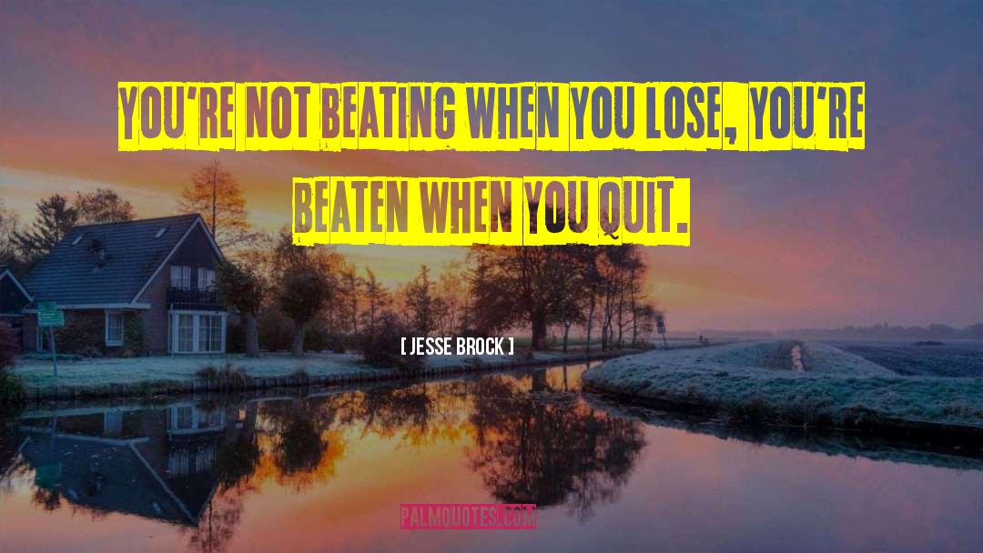 Jesse Brock Quotes: You're not beating when you
