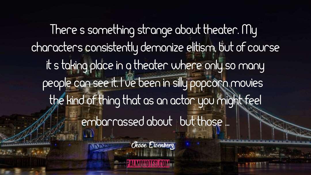 Jesse Eisenberg Quotes: There's something strange about theater.