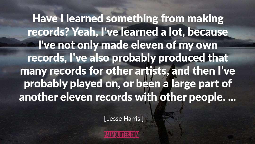 Jesse Harris Quotes: Have I learned something from