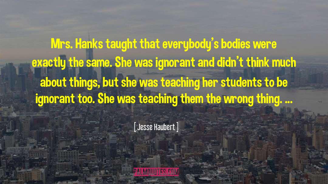 Jesse Haubert Quotes: Mrs. Hanks taught that everybody's
