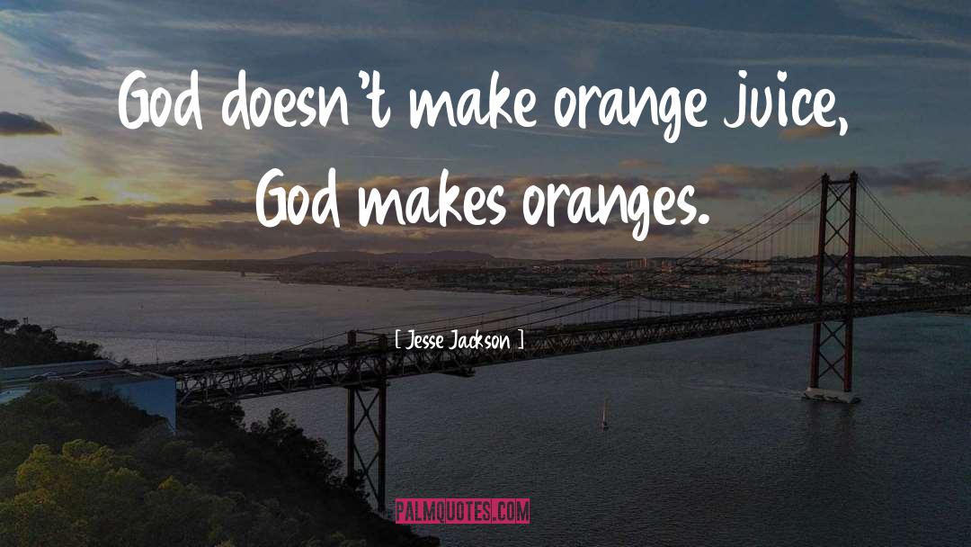 Jesse Jackson Quotes: God doesn't make orange juice,