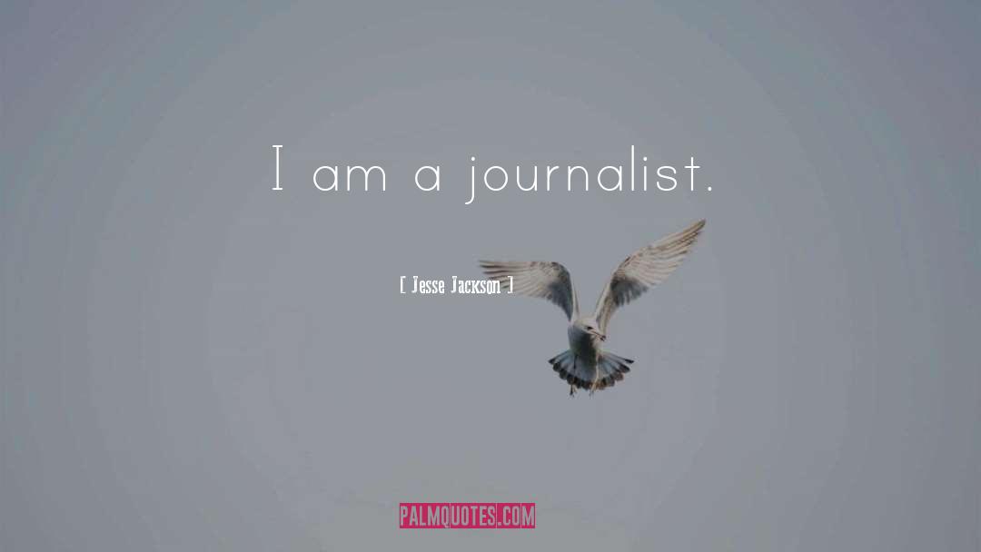 Jesse Jackson Quotes: I am a journalist.