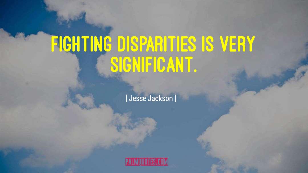 Jesse Jackson Quotes: Fighting disparities is very significant.