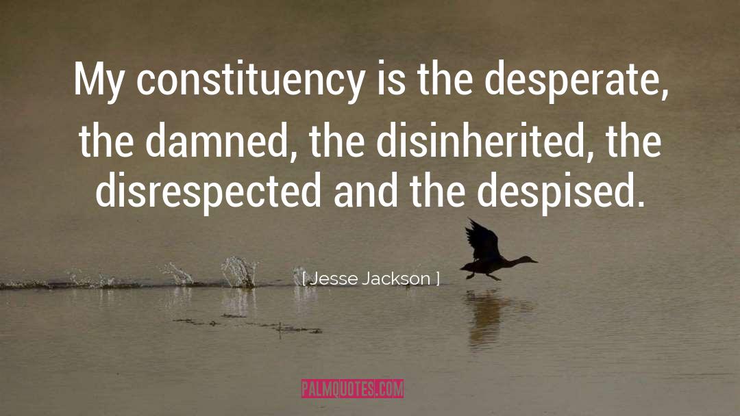 Jesse Jackson Quotes: My constituency is the desperate,