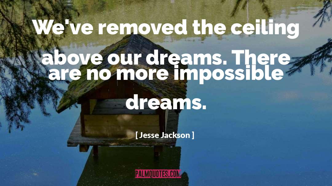 Jesse Jackson Quotes: We've removed the ceiling above