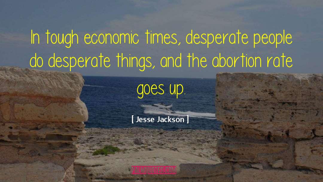 Jesse Jackson Quotes: In tough economic times, desperate