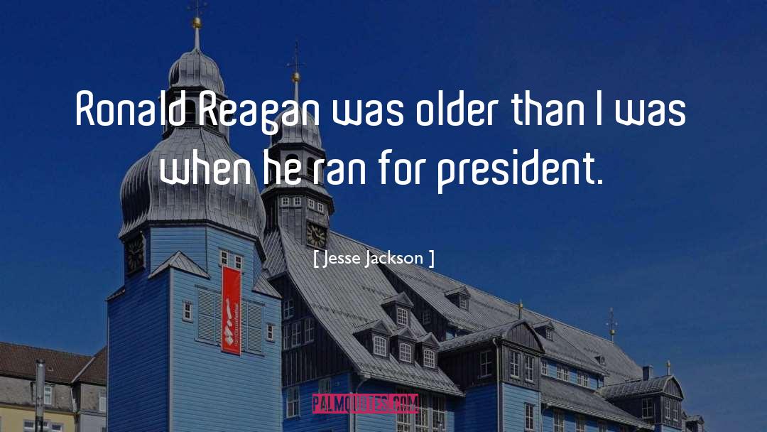 Jesse Jackson Quotes: Ronald Reagan was older than