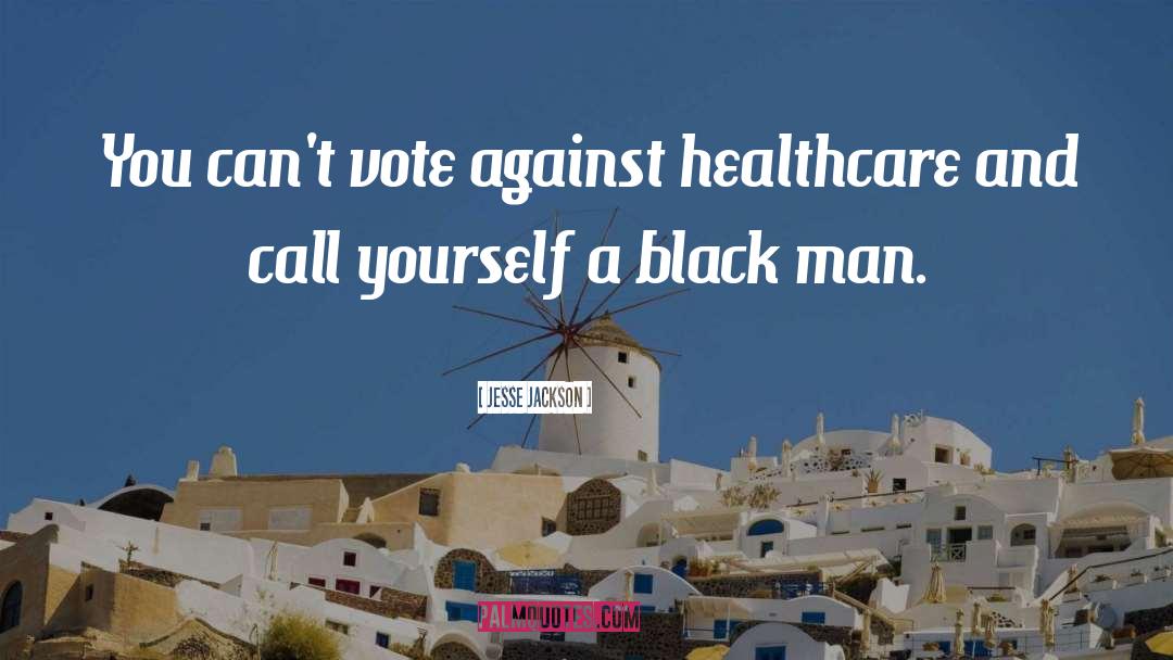 Jesse Jackson Quotes: You can't vote against healthcare