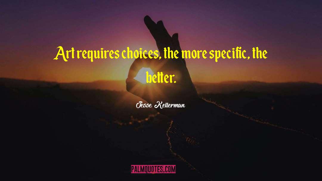 Jesse Kellerman Quotes: Art requires choices, the more