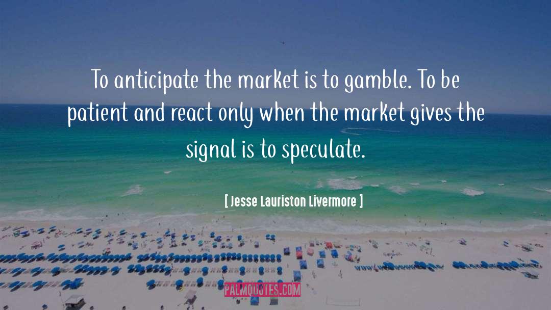 Jesse Lauriston Livermore Quotes: To anticipate the market is