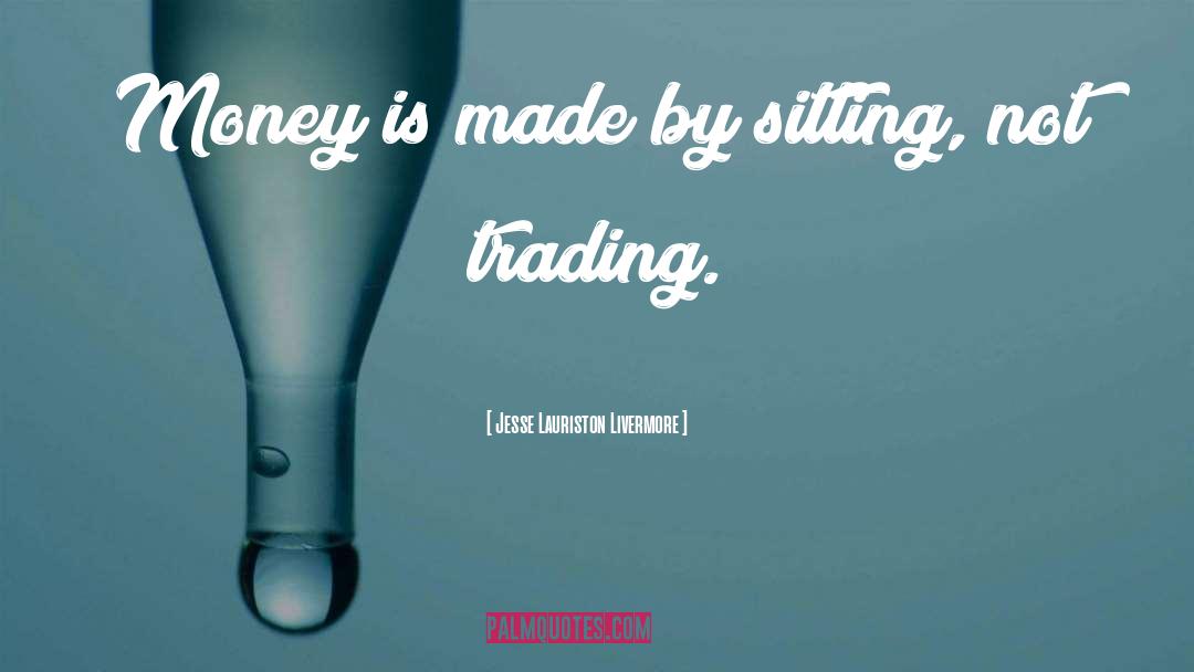 Jesse Lauriston Livermore Quotes: Money is made by sitting,