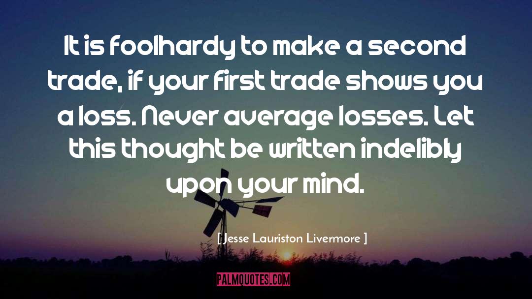 Jesse Lauriston Livermore Quotes: It is foolhardy to make