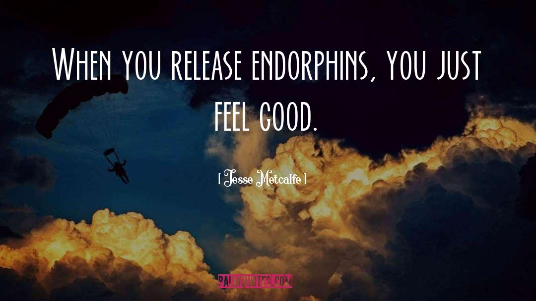 Jesse Metcalfe Quotes: When you release endorphins, you