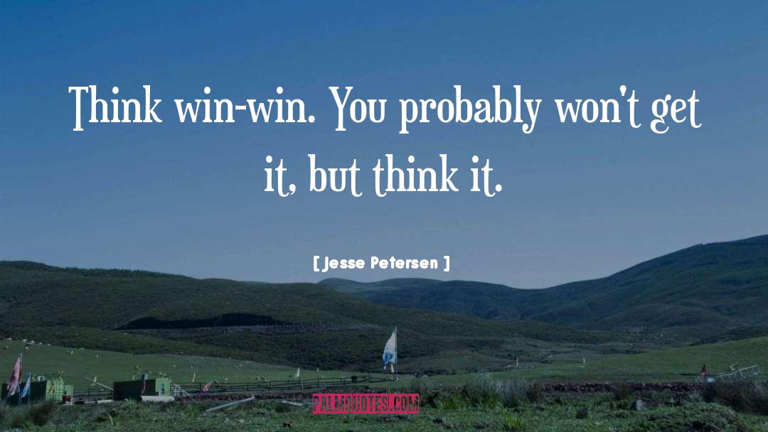 Jesse Petersen Quotes: Think win-win. You probably won't