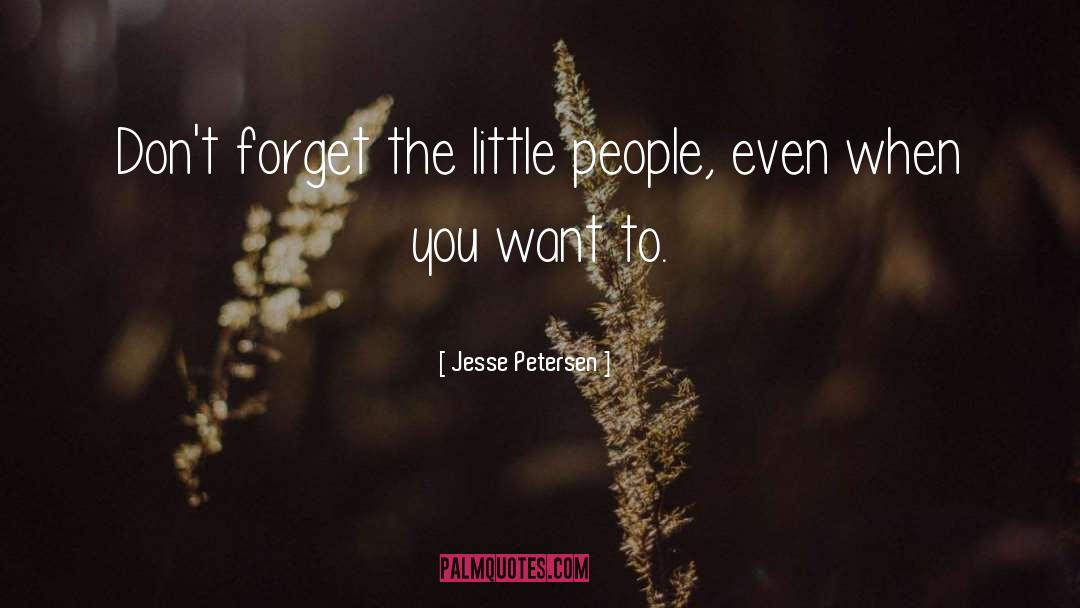 Jesse Petersen Quotes: Don't forget the little people,