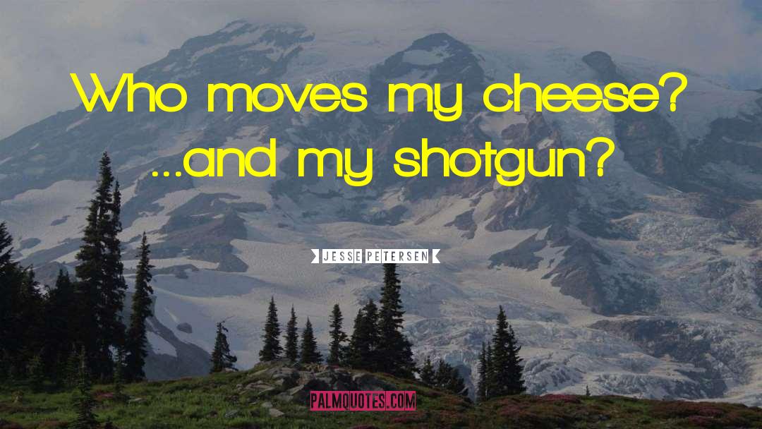 Jesse Petersen Quotes: Who moves my cheese? ...and