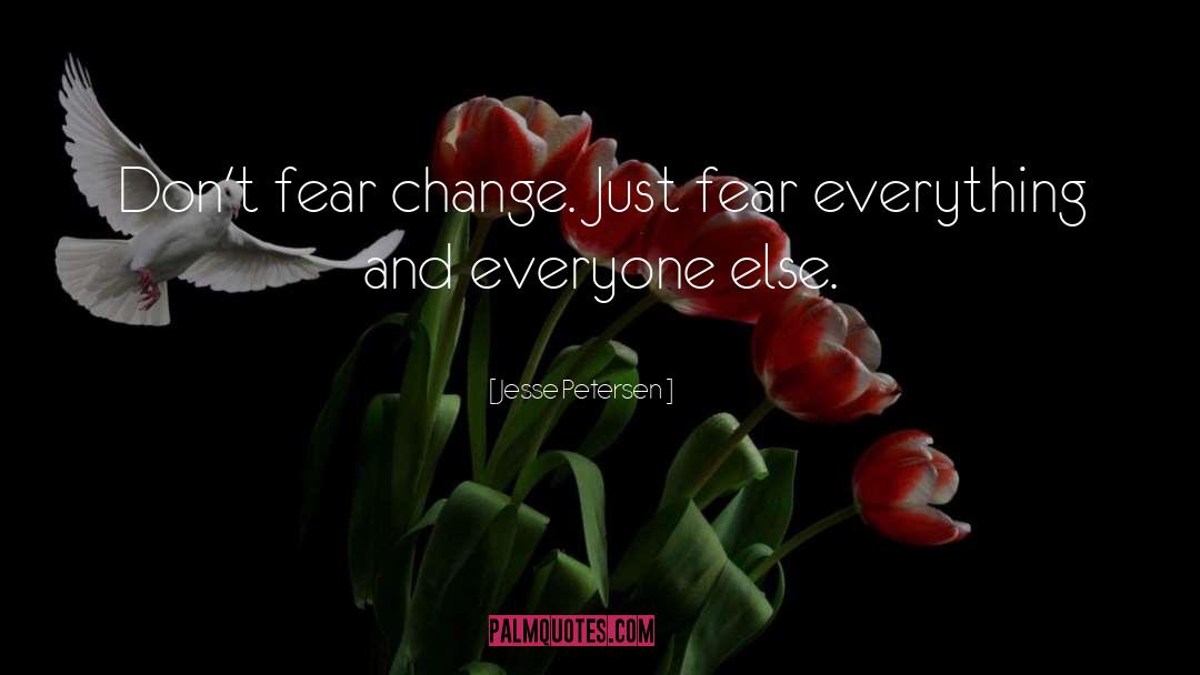 Jesse Petersen Quotes: Don't fear change. Just fear