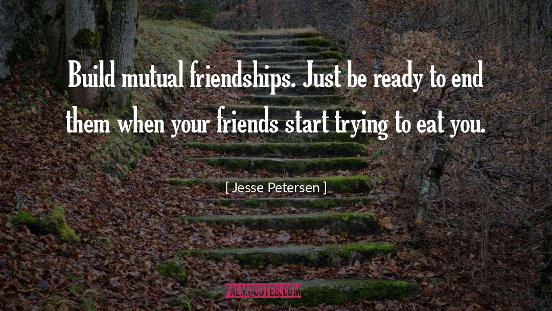 Jesse Petersen Quotes: Build mutual friendships. Just be