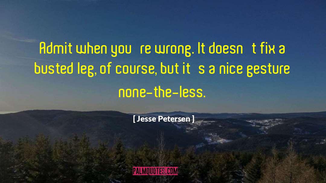 Jesse Petersen Quotes: Admit when you're wrong. It