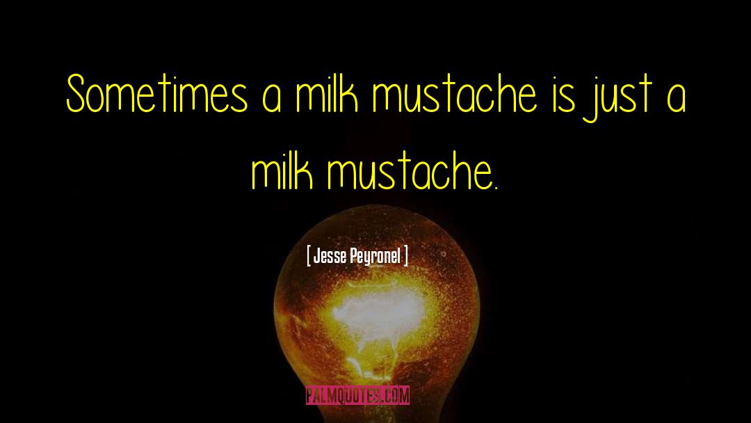 Jesse Peyronel Quotes: Sometimes a milk mustache is