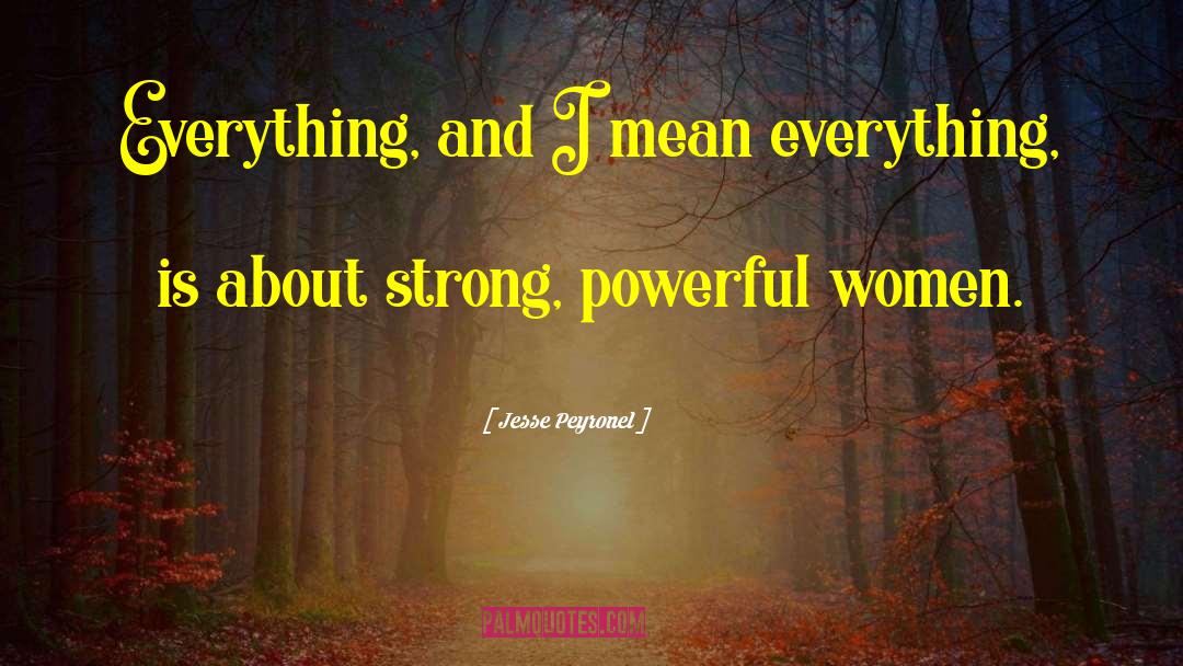 Jesse Peyronel Quotes: Everything, and I mean everything,