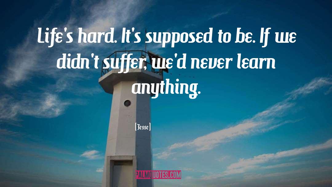 Jesse Quotes: Life's hard. It's supposed to